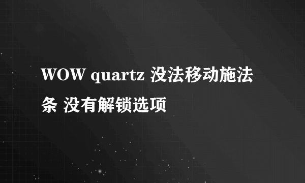 WOW quartz 没法移动施法条 没有解锁选项