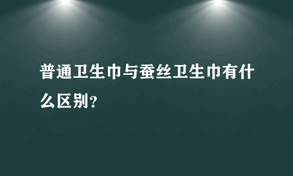 普通卫生巾与蚕丝卫生巾有什么区别？