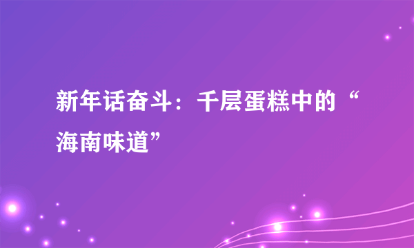 新年话奋斗：千层蛋糕中的“海南味道”