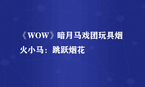 《WOW》暗月马戏团玩具烟火小马：跳跃烟花