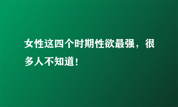 女性这四个时期性欲最强，很多人不知道！