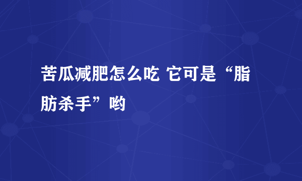 苦瓜减肥怎么吃 它可是“脂肪杀手”哟