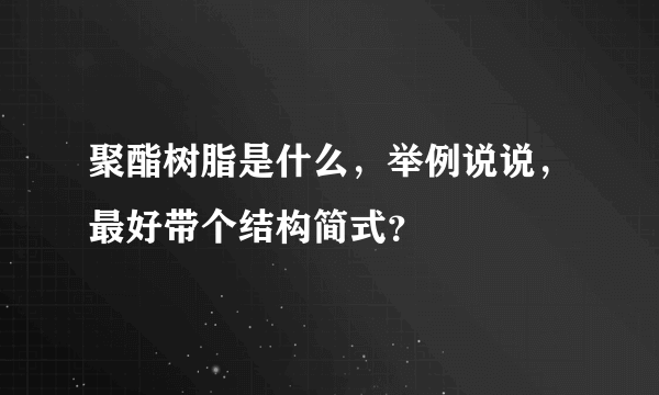 聚酯树脂是什么，举例说说，最好带个结构简式？