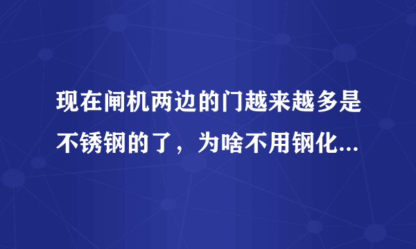 现在闸机两边的门越来越多是不锈钢的了，为啥不用钢化玻璃了啊？透明的多好看啊