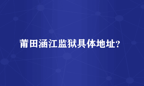 莆田涵江监狱具体地址？