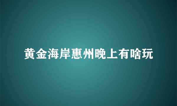 黄金海岸惠州晚上有啥玩