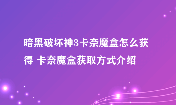 暗黑破坏神3卡奈魔盒怎么获得 卡奈魔盒获取方式介绍