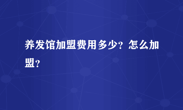 养发馆加盟费用多少？怎么加盟？