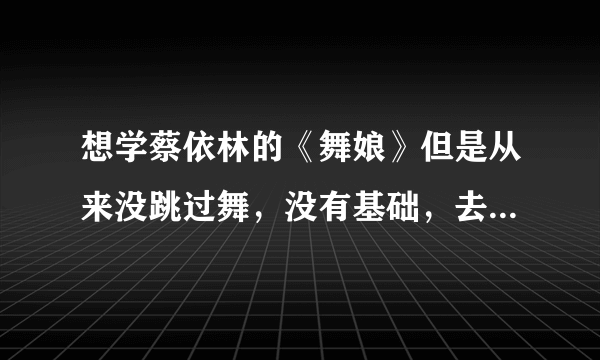 想学蔡依林的《舞娘》但是从来没跳过舞，没有基础，去上海哪里学光波舞？