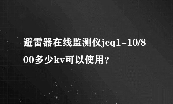 避雷器在线监测仪jcq1-10/800多少kv可以使用？