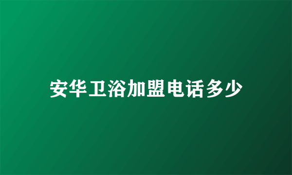 安华卫浴加盟电话多少