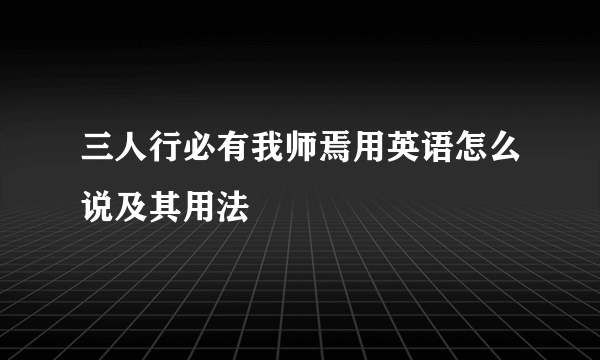 三人行必有我师焉用英语怎么说及其用法