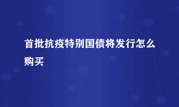 首批抗疫特别国债将发行怎么购买