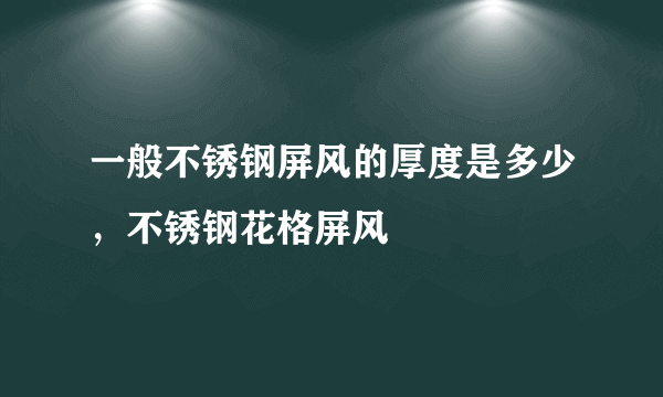 一般不锈钢屏风的厚度是多少，不锈钢花格屏风