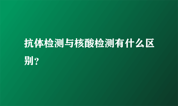 抗体检测与核酸检测有什么区别？