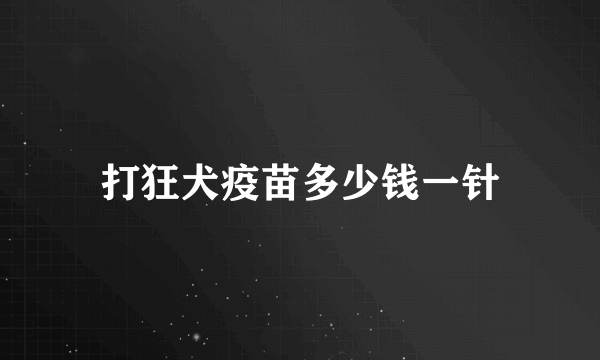 打狂犬疫苗多少钱一针