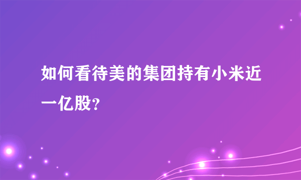 如何看待美的集团持有小米近一亿股？