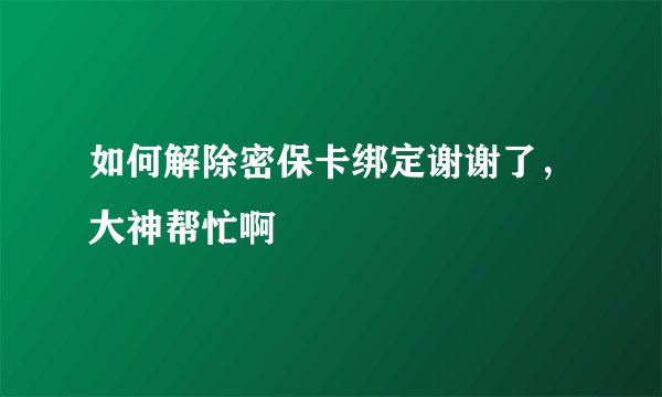 如何解除密保卡绑定谢谢了，大神帮忙啊