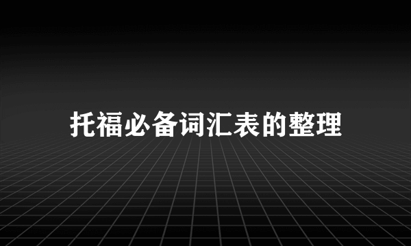 托福必备词汇表的整理