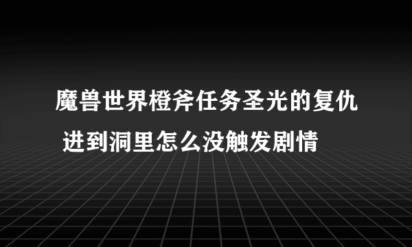 魔兽世界橙斧任务圣光的复仇 进到洞里怎么没触发剧情