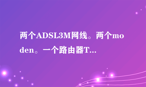 两个ADSL3M网线。两个moden。一个路由器TPR478+双WAN口，一个交换机怎么接线，交换机是腾达TEH1026G。