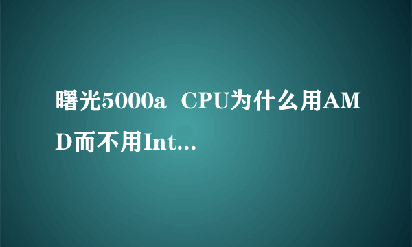 曙光5000a  CPU为什么用AMD而不用Intel呢？