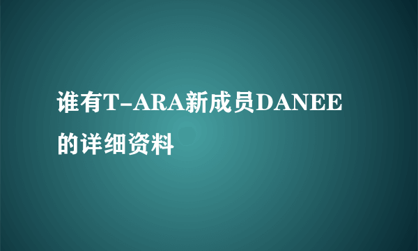 谁有T-ARA新成员DANEE的详细资料