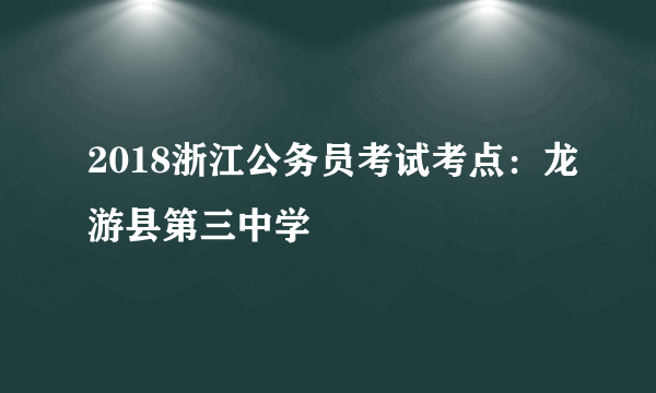 2018浙江公务员考试考点：龙游县第三中学