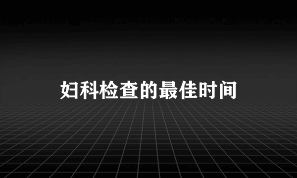 妇科检查的最佳时间