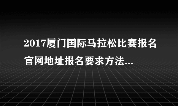 2017厦门国际马拉松比赛报名官网地址报名要求方法流程-飞外网