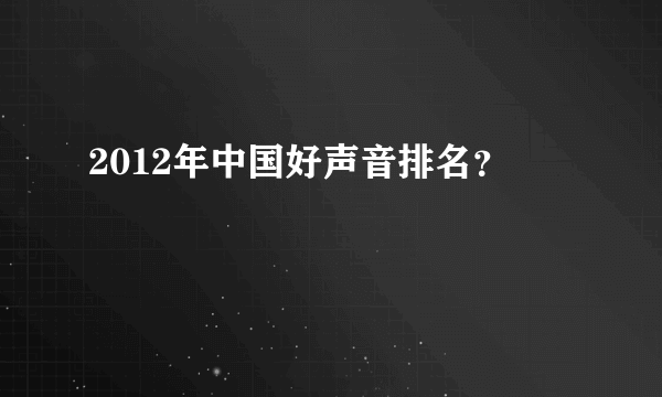 2012年中国好声音排名？