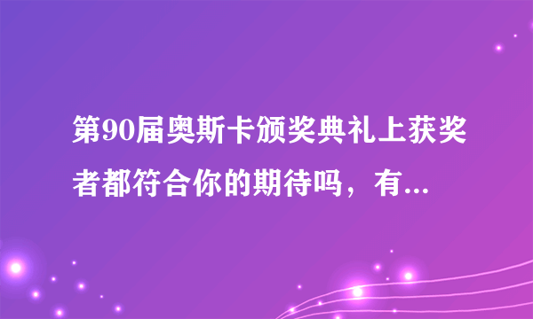 第90届奥斯卡颁奖典礼上获奖者都符合你的期待吗，有哪些出乎你的意料？