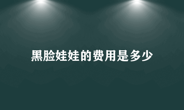 黑脸娃娃的费用是多少