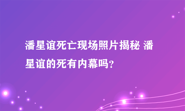 潘星谊死亡现场照片揭秘 潘星谊的死有内幕吗？