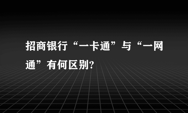 招商银行“一卡通”与“一网通”有何区别?