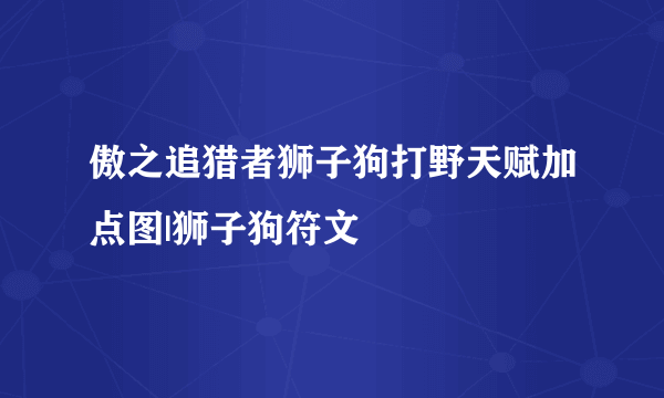 傲之追猎者狮子狗打野天赋加点图|狮子狗符文