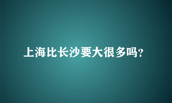 上海比长沙要大很多吗？