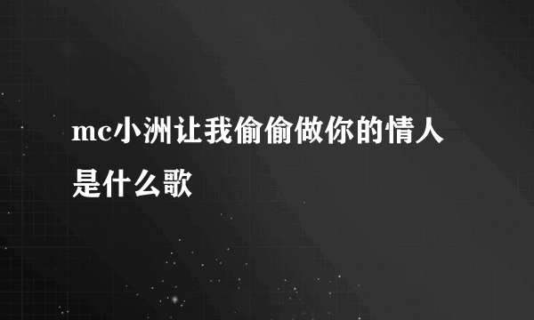 mc小洲让我偷偷做你的情人是什么歌