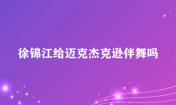 徐锦江给迈克杰克逊伴舞吗