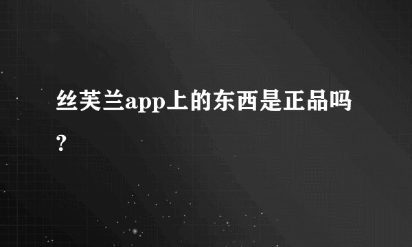 丝芙兰app上的东西是正品吗？