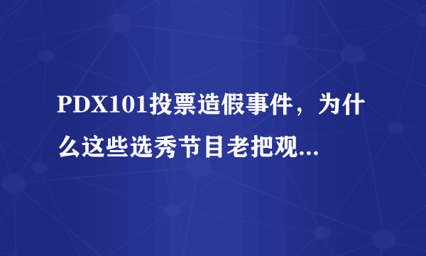 PDX101投票造假事件，为什么这些选秀节目老把观众当傻子？