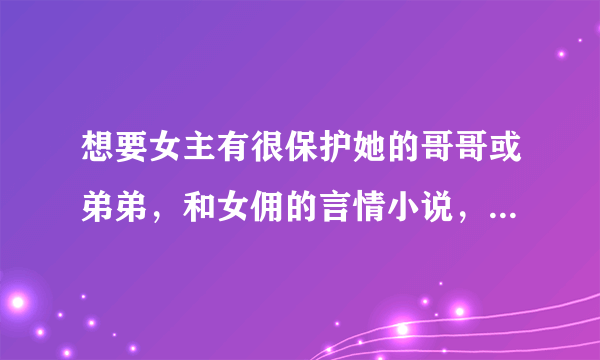 想要女主有很保护她的哥哥或弟弟，和女佣的言情小说，要完结的