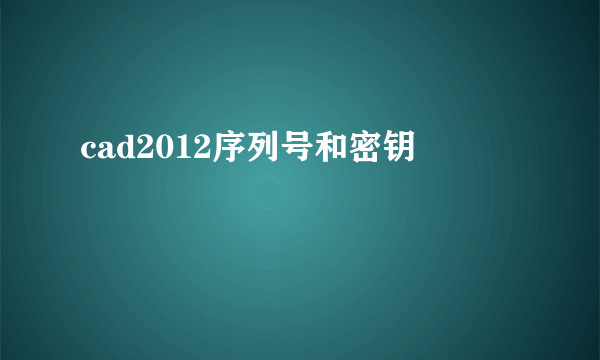 cad2012序列号和密钥