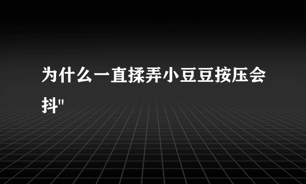 为什么一直揉弄小豆豆按压会抖