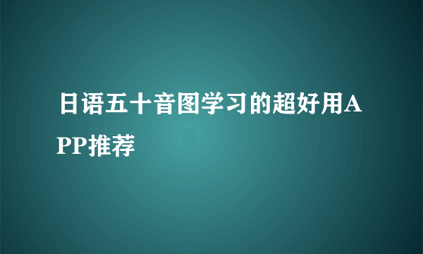 日语五十音图学习的超好用APP推荐