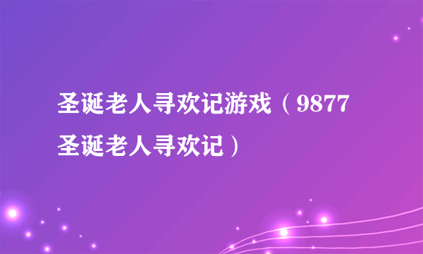 圣诞老人寻欢记游戏（9877圣诞老人寻欢记）