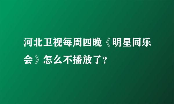 河北卫视每周四晚《明星同乐会》怎么不播放了？