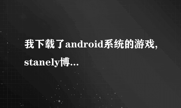 我下载了android系统的游戏,stanely博士的家2,我安装好以后,进入游戏提...