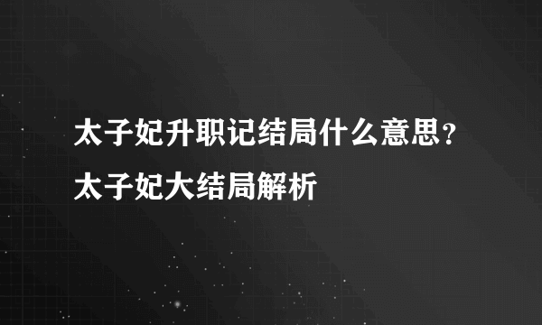 太子妃升职记结局什么意思？太子妃大结局解析