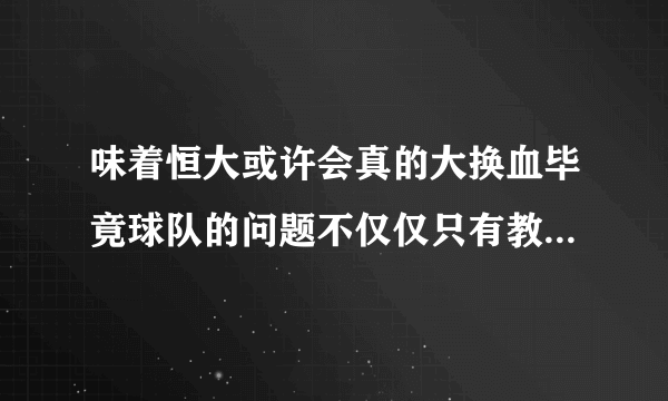 味着恒大或许会真的大换血毕竟球队的问题不仅仅只有教练这个层面